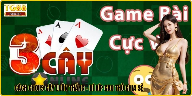 Cách Chơi 3 Cây Luôn Thắng - Bí Kíp Cao Thủ Chia Sẻ